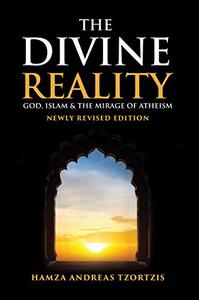 The Divine Reality God, Islam and The Mirage of Atheism