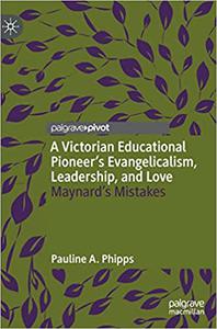 A Victorian Educational Pioneer's Evangelicalism, Leadership, and Love Maynard's Mistakes