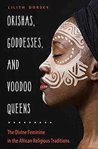 Orishas, Goddesses, and Voodoo Queens The Divine Feminine in the African Religious Traditions