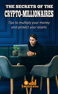 THE SECRETS OF THE CRYPTO-MILLIONAIRES Tips to multiply your money and protect your assets