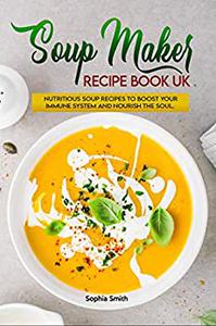 Soup Maker Recipe Book UK More than 120 Fast