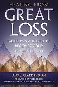 Healing from Great Loss Facing Pain and Grief to Recover Your Authentic Self