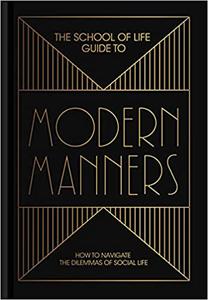The School of Life Guide to Modern Manners How to navigate the dilemmas of social life
