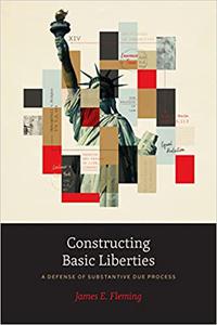 Constructing Basic Liberties A Defense of Substantive Due Process