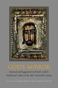 God's Mirror Renewal and Engagement in French Catholic Intellectual Culture in the Mid-Twentieth Century