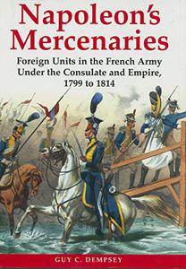 Napoleon’s Mercenaries Foreign Units in the French Army Under the Consulate and Empire, 1799 to 1814