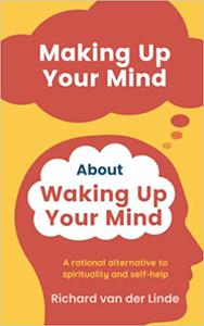 Making Up Your Mind About Waking Up Your Mind A Rational Alternative to Spirituality and Self-Help