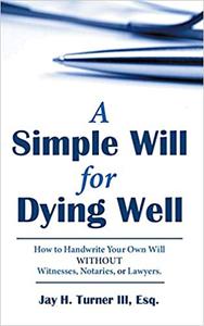 A Simple Will for Dying Well How to Handwrite Your Own Will without Witnesses, Notaries, or Lawyers