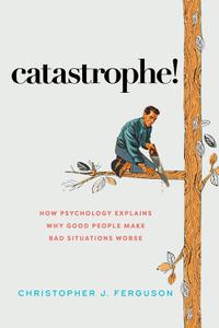 Catastrophe! How Psychology Explains Why Good People Make Bad Situations Worse