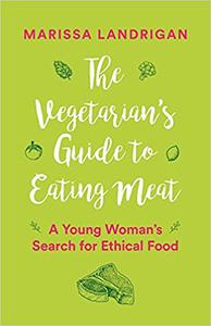 The Vegetarian's Guide to Eating Meat A Young Woman's Search for Ethical Food