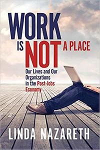 Work Is Not a Place Our Lives and Our Organizations in the Post-Jobs Economy