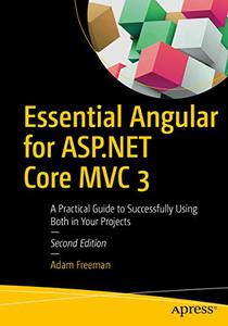 Essential Angular for ASP.NET Core MVC 3 A Practical Guide to Successfully Using Both in Your Projects
