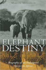 Elephant Destiny Biography Of An Endangered Species In Africa
