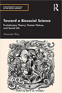 Toward a Biosocial Science Evolutionary Theory, Human Nature, and Social Life
