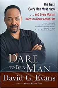 Dare to Be a Man The Truth Every Man Must Know