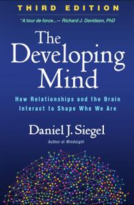 The Developing Mind How Relationships and the Brain Interact to Shape Who We Are, 3rd Edition