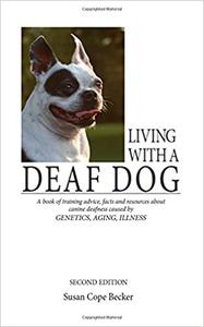 Living With a Deaf Dog A Book of Training Advice, Facts and Resources About Canine Deafness Caused by Genetics, Aging,  Ed 2