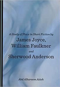 A Study of Place in Short Fiction by James Joyce, William Faulkner and Sherwood Anderson