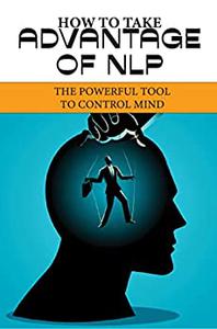 How To Take Advantage Of NLP The Powerful Tool To Control Mind