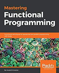 Mastering Functional Programming Functional techniques for sequential and parallel programming with Scala (repost)
