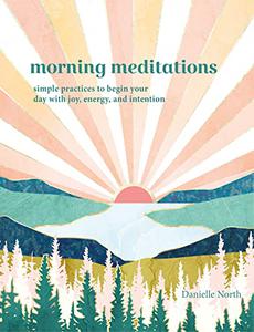 Morning Meditations Simple Practices to Begin Your Day with Joy, Energy, and Intention