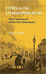 Cities in the Commonwealth Two Centuries of Urban Life in Kentucky