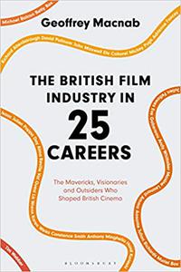 The British Film Industry in 25 Careers The Mavericks, Visionaries and Outsiders Who Shaped British Cinema