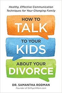 How to Talk to Your Kids about Your Divorce Healthy, Effective Communication Techniques for Your Changing Family