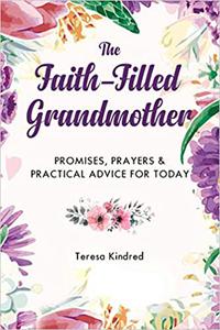 The Faith-Filled Grandmother Promises, Prayers & Practical Advice for Today