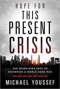 Hope for This Present Crisis The Seven-Step Path to Restoring a World Gone Mad