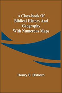 A Class-Book of Biblical History and Geography; with numerous maps