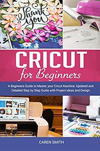 Cricut For Beginners A Beginners Guide to Master your Cricut Machine