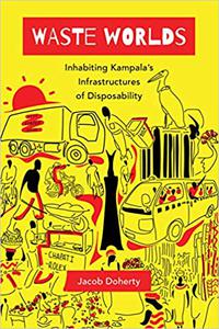 Waste Worlds Inhabiting Kampala's Infrastructures of Disposability (Volume 6)
