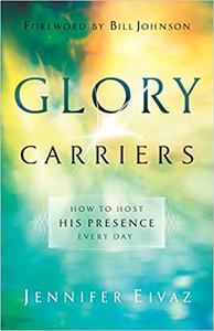 Glory Carriers How to Host His Presence Every Day