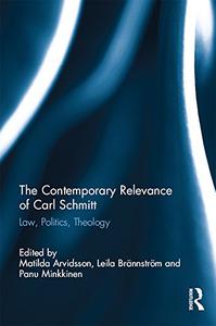 The Contemporary Relevance of Carl Schmitt Law, Politics, Theology