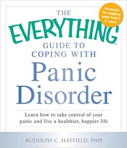 The Everything Guide to Coping with Panic Disorder Learn How to Take Control of Your Panic and Live a Healthier, Happie