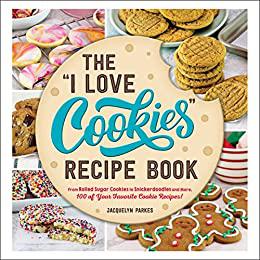The I Love Cookies Recipe Book From Rolled Sugar Cookies to Snickerdoodles and More, 100 of Your Favorite Cookie Recipes!