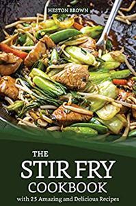 The Stir Fry Cookbook with 25 Amazing and Delicious Recipes Journey through the World of Stir Fry