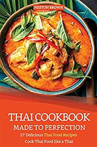 Thai Cookbook Made to Perfection 27 Delicious Thai Food Recipes - Cook Thai Food like a Thai