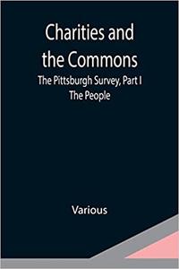 Charities and the Commons The Pittsburgh Survey, Part I The People