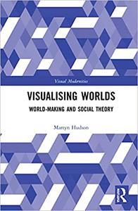 Visualising Worlds World-Making and Social Theory