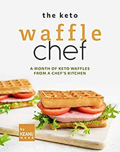 The Keto Waffle Chef A Month of Keto Waffles from a Chef's Kitchen