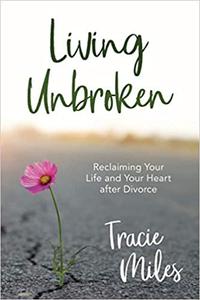 Living Unbroken Reclaiming Your Life and Your Heart after Divorce