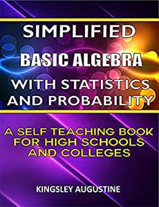 Simplified Basic Algebra with Statistics and Probability A Self Teaching Book for High Schools and Colleges