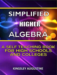 Simplified Higher Algebra A Self-Teaching Book for High Schools and Colleges