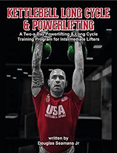 Kettlebell Long Cycle & Powerlifting A Two-a-Day Long Cycle & Powerlifting Training Program for Intermediate Lifters