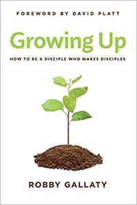 Growing Up How to Be a Disciple Who Makes Disciples