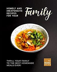 Homely and Inexpensive Recipes for Your Family Thrill Your Family to The Best Homemade Meals Ever!