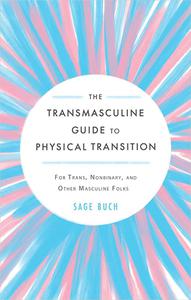 The Transmasculine Guide to Physical Transition For Trans, Nonbinary, and Other Masculine Folks