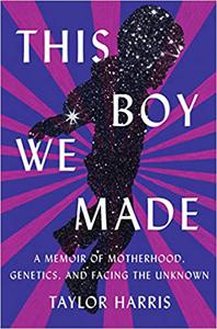 This Boy We Made A Memoir of Motherhood, Genetics, and Facing the Unknown